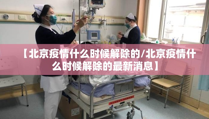 【北京疫情什么时候解除的/北京疫情什么时候解除的最新消息】