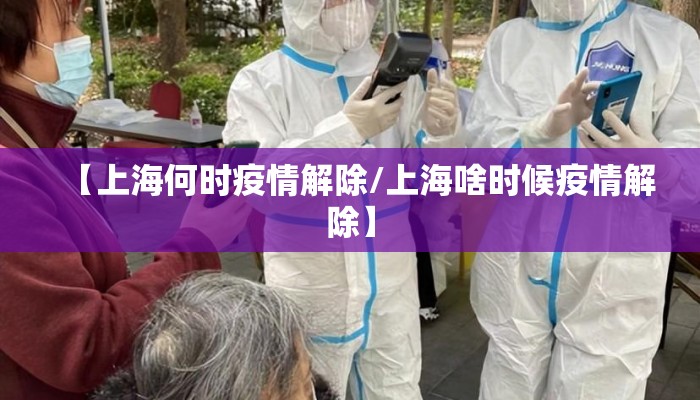 【上海何时疫情解除/上海啥时候疫情解除】
