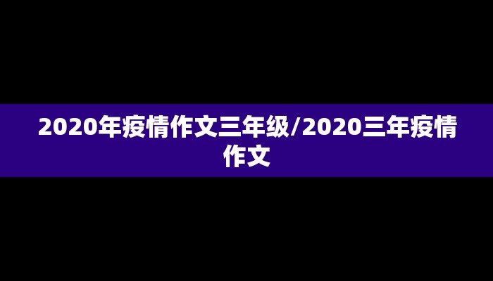 2020年疫情作文三年级/2020三年疫情作文