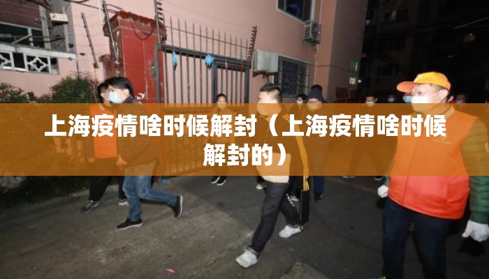 上海疫情啥时候解封（上海疫情啥时候解封的）
