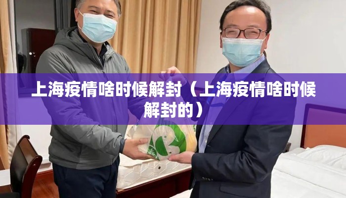 上海疫情啥时候解封（上海疫情啥时候解封的）