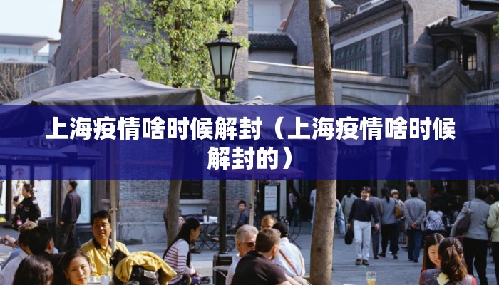 上海疫情啥时候解封（上海疫情啥时候解封的）