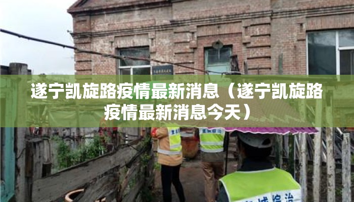 遂宁凯旋路疫情最新消息（遂宁凯旋路疫情最新消息今天）