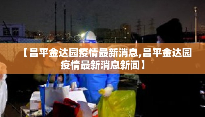 【昌平金达园疫情最新消息,昌平金达园疫情最新消息新闻】