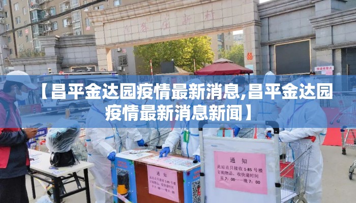 【昌平金达园疫情最新消息,昌平金达园疫情最新消息新闻】