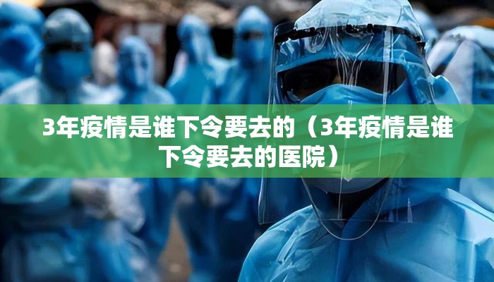 3年疫情是谁下令要去的（3年疫情是谁下令要去的医院）