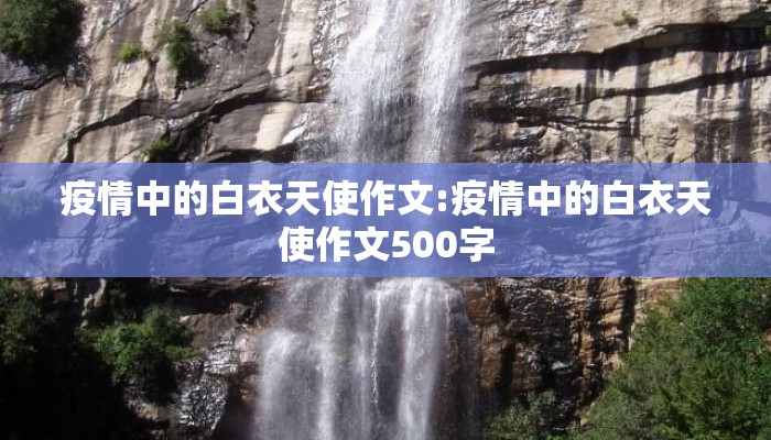 疫情中的白衣天使作文:疫情中的白衣天使作文500字