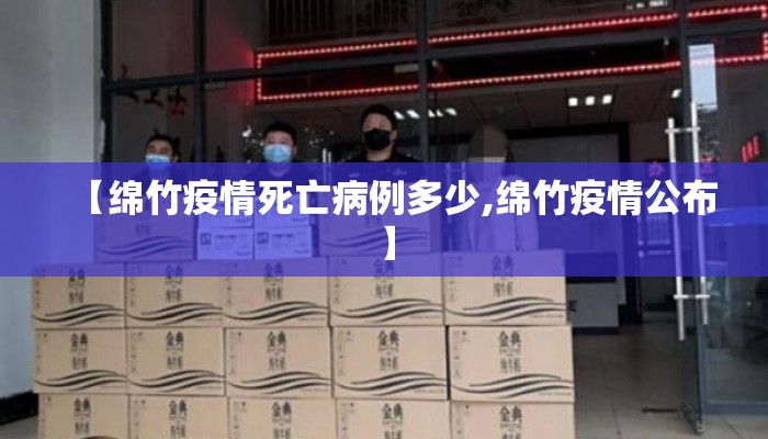 【绵竹疫情死亡病例多少,绵竹疫情公布】