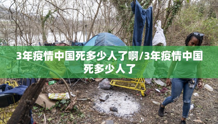 3年疫情中国死多少人了啊/3年疫情中国死多少人了