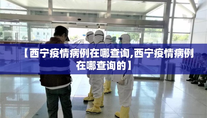【西宁疫情病例在哪查询,西宁疫情病例在哪查询的】
