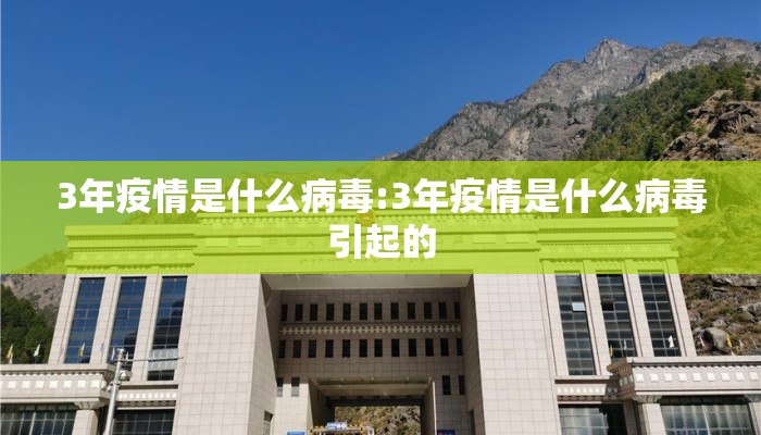 3年疫情是什么病毒:3年疫情是什么病毒引起的