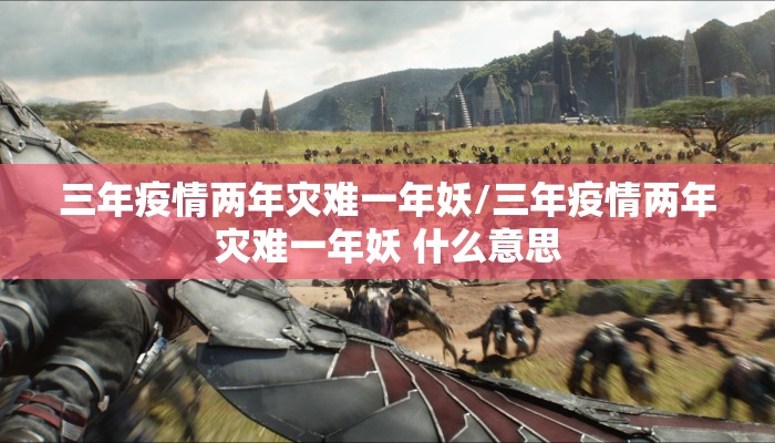 三年疫情两年灾难一年妖/三年疫情两年灾难一年妖 什么意思