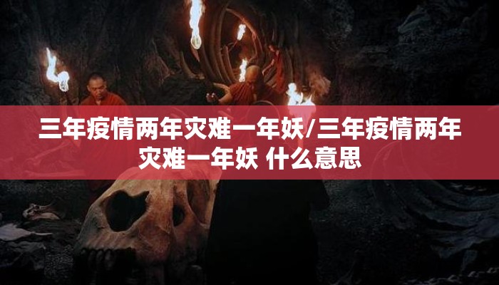 三年疫情两年灾难一年妖/三年疫情两年灾难一年妖 什么意思