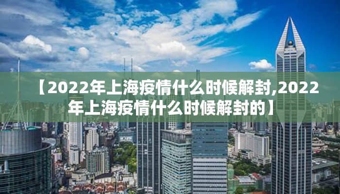 【2022年上海疫情什么时候解封,2022年上海疫情什么时候解封的】