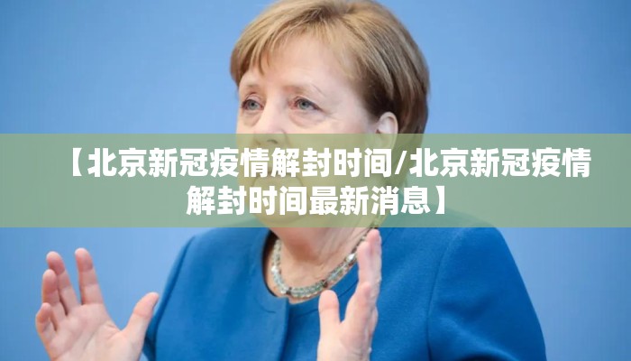 【北京新冠疫情解封时间/北京新冠疫情解封时间最新消息】