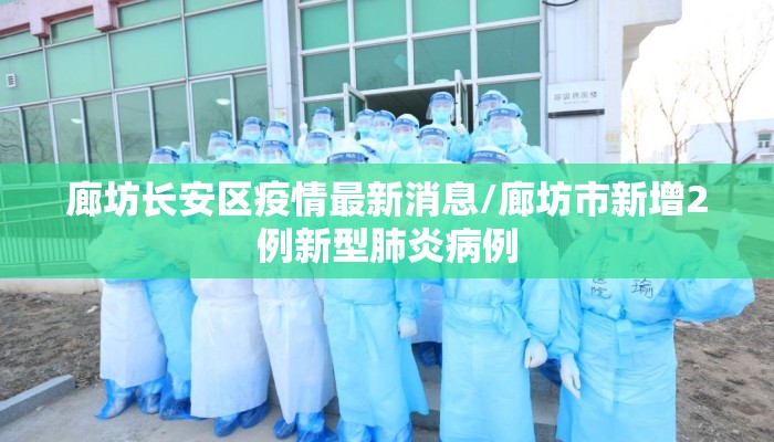 廊坊长安区疫情最新消息/廊坊市新增2例新型肺炎病例