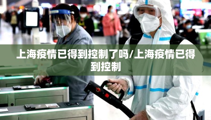 上海疫情已得到控制了吗/上海疫情已得到控制