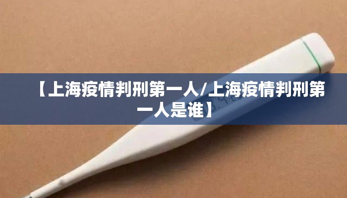 【上海疫情判刑第一人/上海疫情判刑第一人是谁】