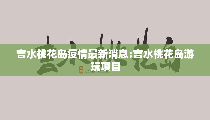 吉水桃花岛疫情最新消息:吉水桃花岛游玩项目