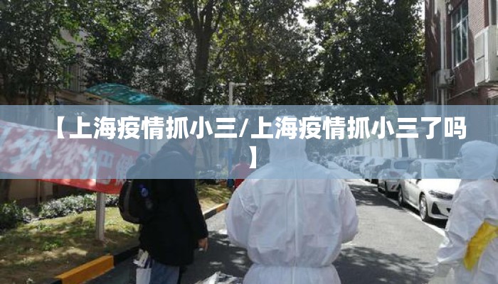 【上海疫情抓小三/上海疫情抓小三了吗】
