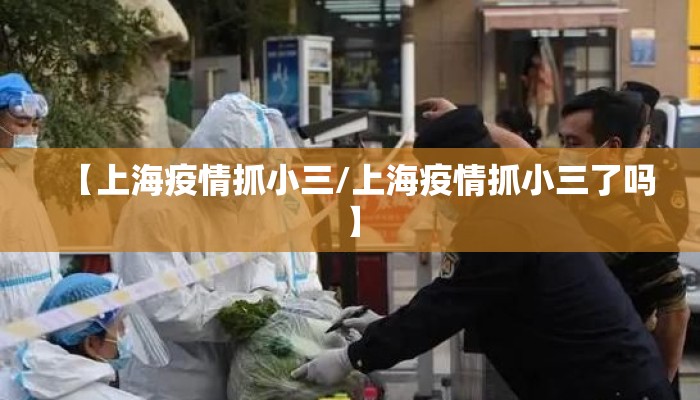 【上海疫情抓小三/上海疫情抓小三了吗】