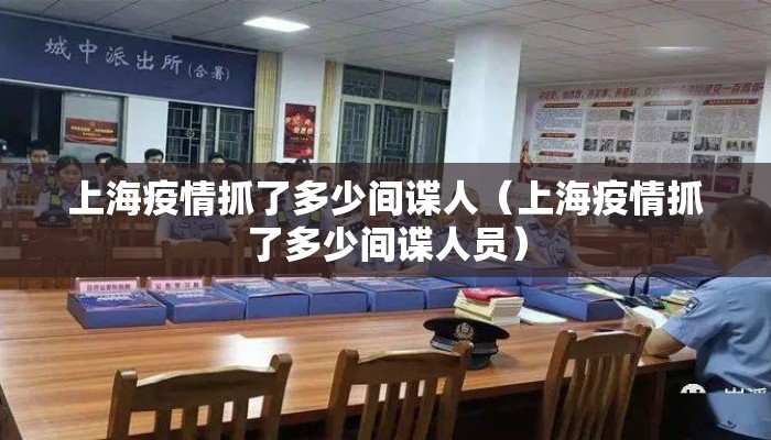 上海疫情抓了多少间谍人（上海疫情抓了多少间谍人员）