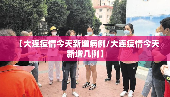【大连疫情今天新增病例/大连疫情今天新增几例】