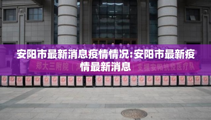 安阳市最新消息疫情情况:安阳市最新疫情最新消息