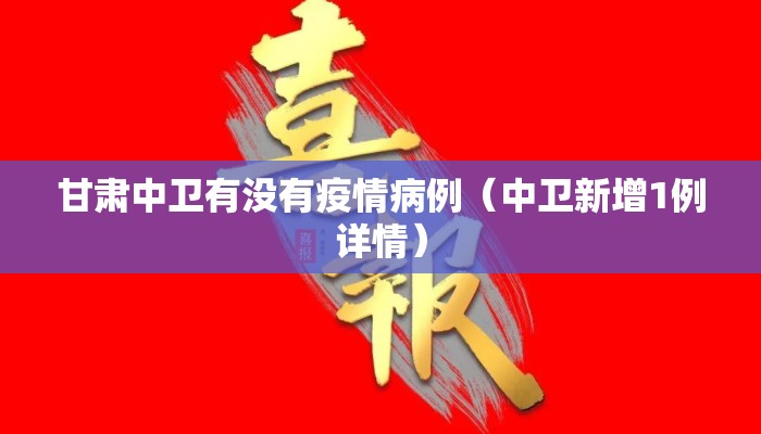 甘肃中卫有没有疫情病例（中卫新增1例详情）