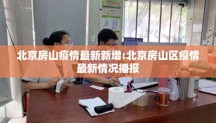 北京房山疫情最新新增:北京房山区疫情最新情况播报
