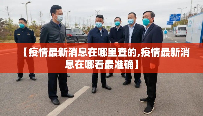 【疫情最新消息在哪里查的,疫情最新消息在哪看最准确】