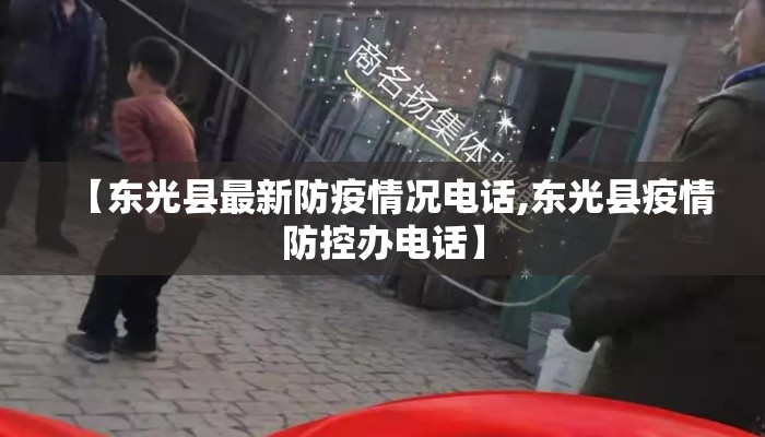 【东光县最新防疫情况电话,东光县疫情防控办电话】