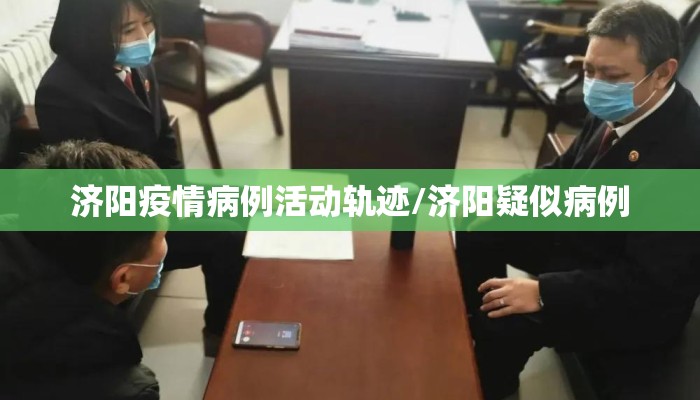 济阳疫情病例活动轨迹/济阳疑似病例