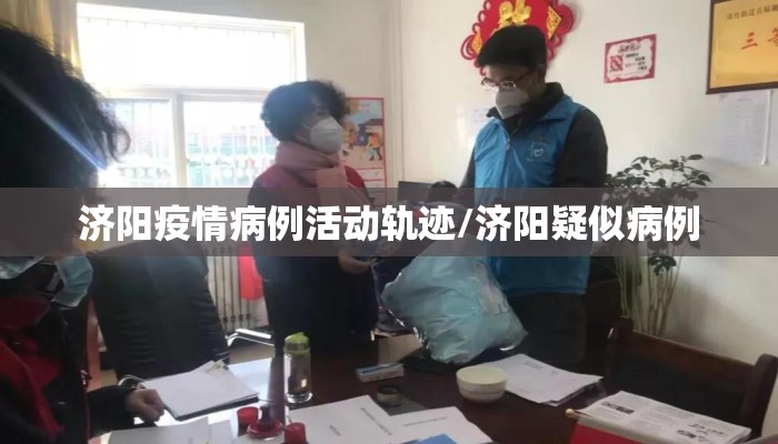 济阳疫情病例活动轨迹/济阳疑似病例