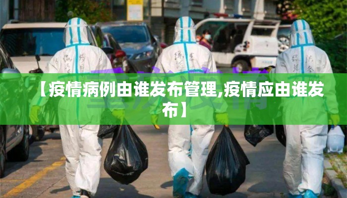 【疫情病例由谁发布管理,疫情应由谁发布】