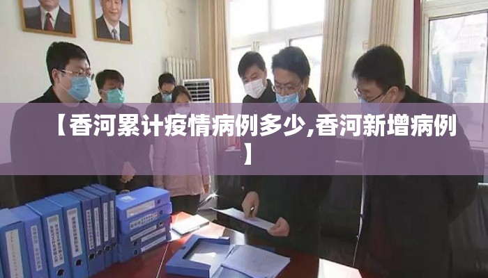 【香河累计疫情病例多少,香河新增病例】