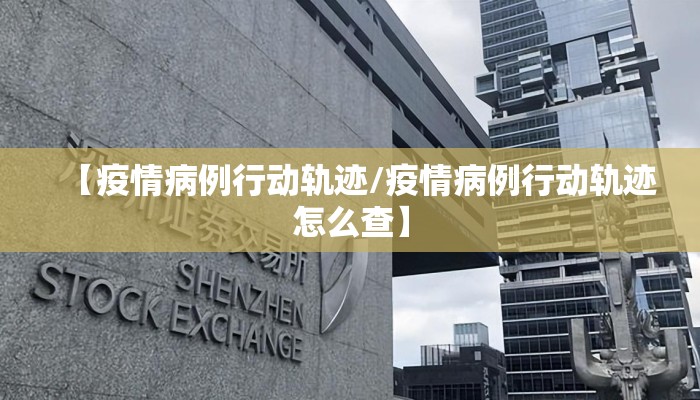 【疫情病例行动轨迹/疫情病例行动轨迹怎么查】