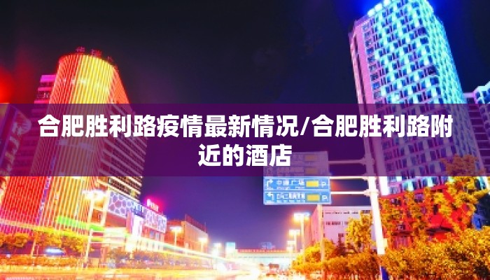 合肥胜利路疫情最新情况/合肥胜利路附近的酒店