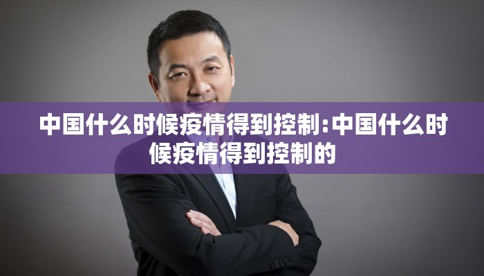 中国什么时候疫情得到控制:中国什么时候疫情得到控制的