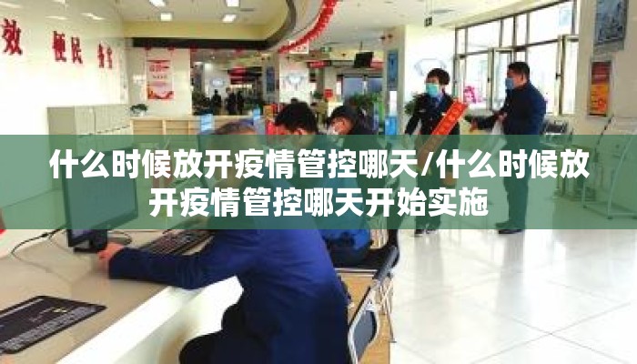 什么时候放开疫情管控哪天/什么时候放开疫情管控哪天开始实施