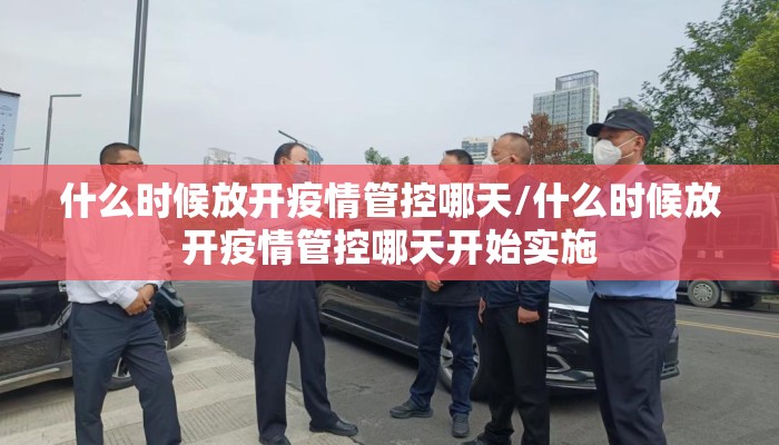 什么时候放开疫情管控哪天/什么时候放开疫情管控哪天开始实施