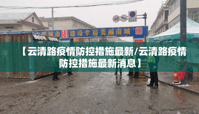 【云清路疫情防控措施最新/云清路疫情防控措施最新消息】