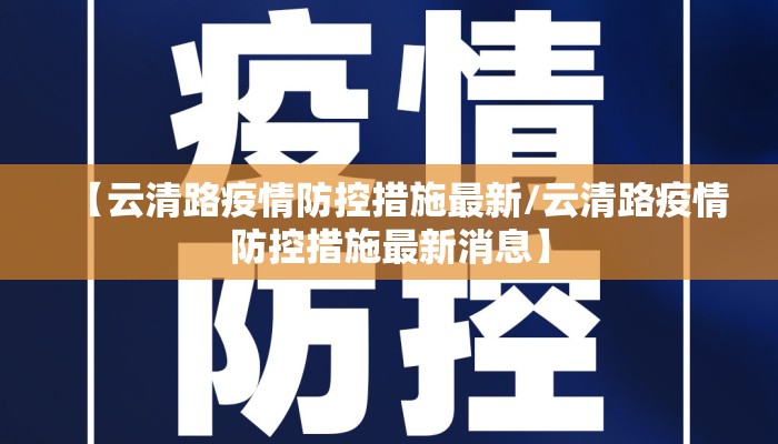 【云清路疫情防控措施最新/云清路疫情防控措施最新消息】