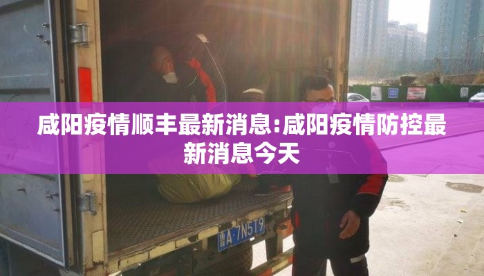 咸阳疫情顺丰最新消息:咸阳疫情防控最新消息今天
