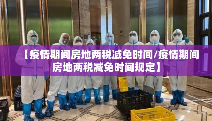 【疫情期间房地两税减免时间/疫情期间房地两税减免时间规定】