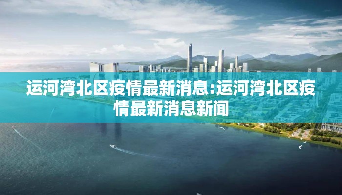 运河湾北区疫情最新消息:运河湾北区疫情最新消息新闻