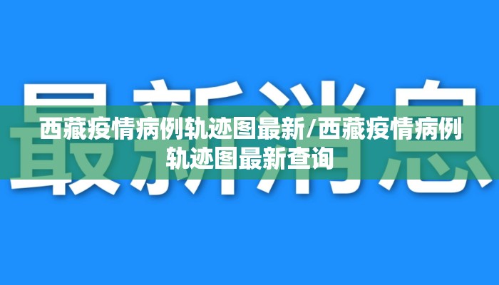 西藏疫情病例轨迹图最新/西藏疫情病例轨迹图最新查询