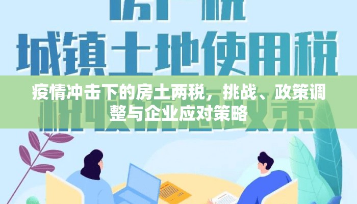 疫情冲击下的房土两税，挑战、政策调整与企业应对策略