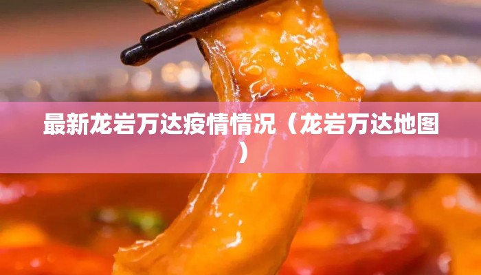 最新龙岩万达疫情情况（龙岩万达地图）