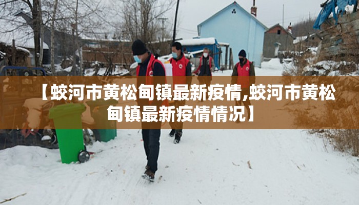 【蛟河市黄松甸镇最新疫情,蛟河市黄松甸镇最新疫情情况】